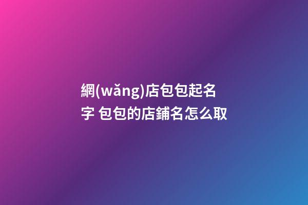 網(wǎng)店包包起名字 包包的店鋪名怎么取-第1張-店鋪起名-玄機派